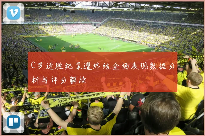 C罗连胜纪录遭终结全场表现数据分析与评分解读