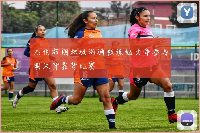 杰伦布朗积极沟通教练组力争参与明天背靠背比赛