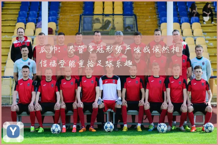 瓜帅：尽管争冠形势严峻我依然相信福登能重拾足球乐趣