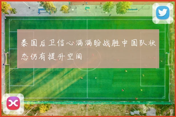 泰国后卫信心满满盼战胜中国队状态仍有提升空间