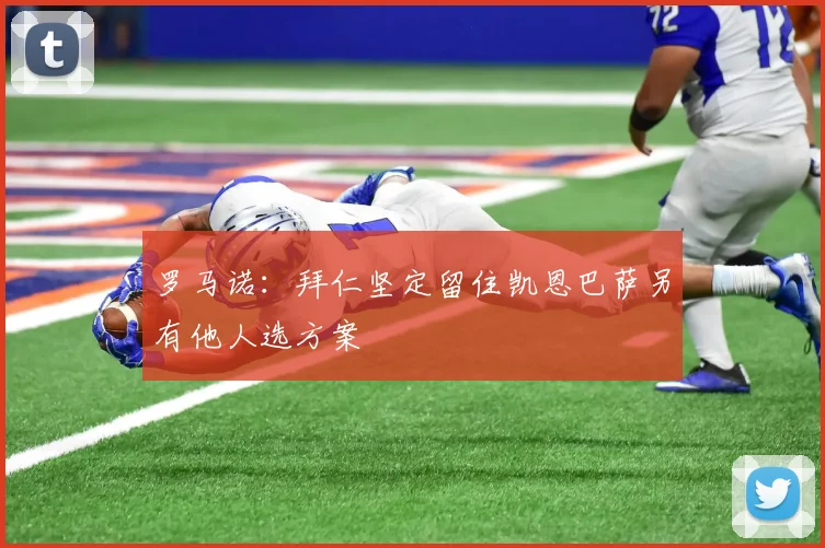 罗马诺：拜仁坚定留住凯恩巴萨另有他人选方案