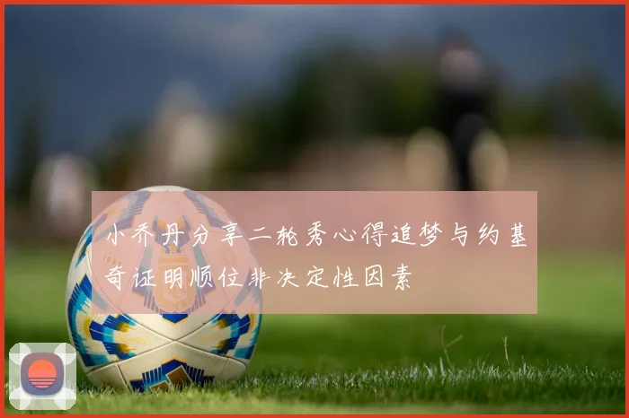 小乔丹分享二轮秀心得追梦与约基奇证明顺位非决定性因素