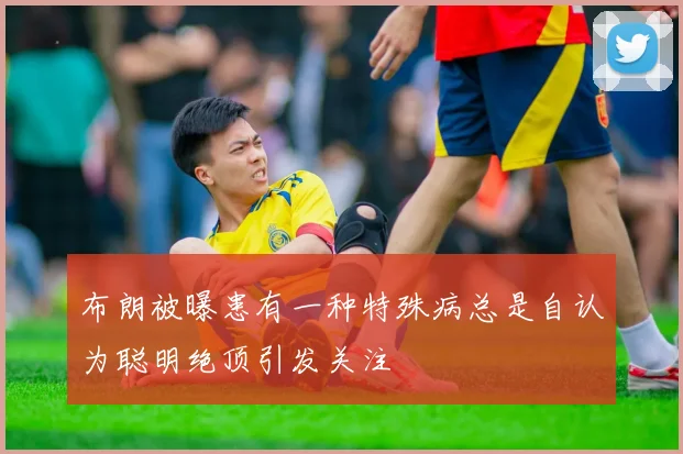 布朗被曝患有一种特殊病总是自认为聪明绝顶引发关注
