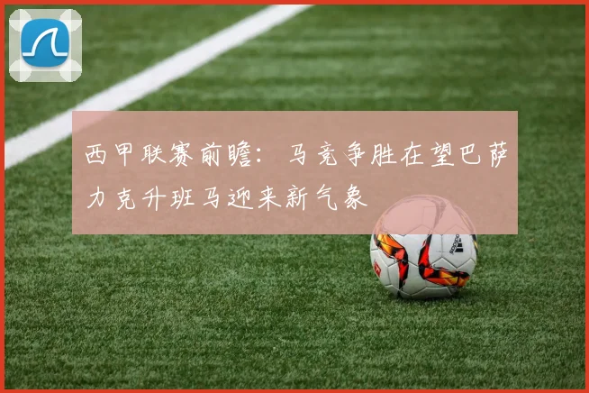 西甲联赛前瞻：马竞争胜在望巴萨力克升班马迎来新气象
